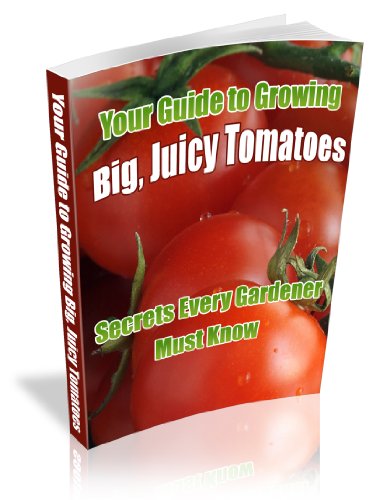 Growing Tomatoes: How To Grow Tomatoes That Are Big, Colorful, Juicy, And Tasty!