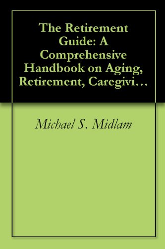 The Retirement Guide: A Comprehensive Handbook on Aging, Retirement, Caregiving and Health