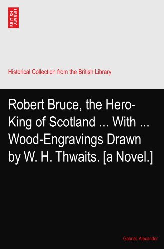Robert Bruce, the Hero-King of Scotland ... With ... Wood-Engravings Drawn by W. H. Thwaits. [a Novel.]