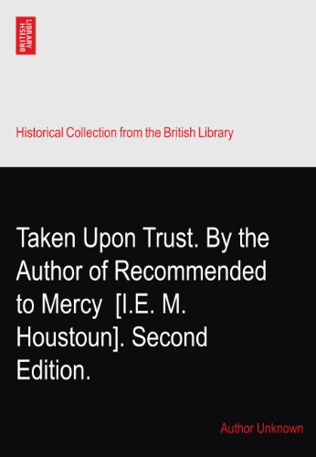 Taken Upon Trust. By the Author of Recommended to Mercy? [I.E. M. Houstoun]. Second Edition.