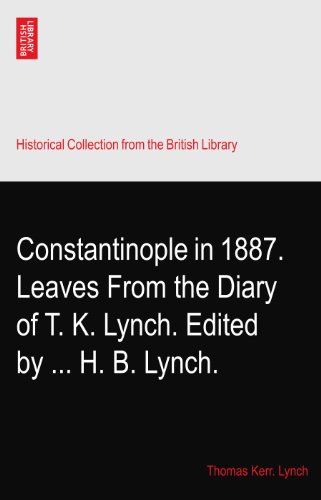 Constantinople in 1887. Leaves From the Diary of T. K. Lynch. Edited by ... H. B. Lynch.