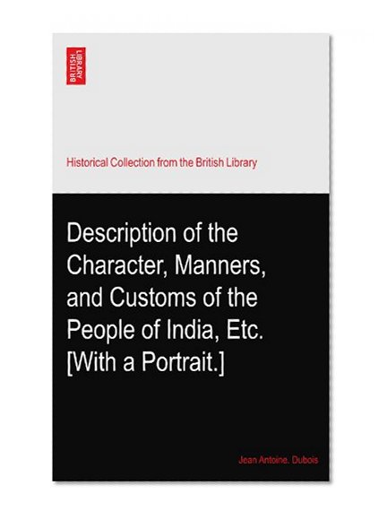 Description of the Character, Manners, and Customs of the People of India, Etc. [With a Portrait.]