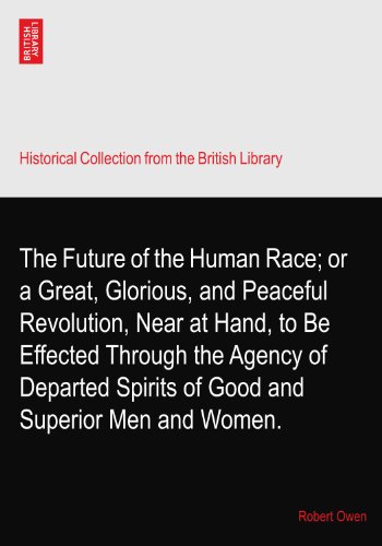 The Future of the Human Race; or a Great, Glorious, and Peaceful Revolution, Near at Hand, to Be Effected Through the Agency of Departed Spirits of Good and Superior Men and Women.