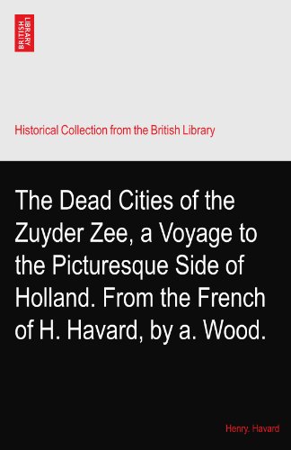 The Dead Cities of the Zuyder Zee, a Voyage to the Picturesque Side of Holland. From the French of H. Havard, by a. Wood.