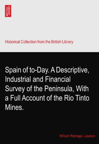 Spain of to-Day. A Descriptive, Industrial and Financial Survey of the Peninsula, With a Full Account of the Rio Tinto Mines.