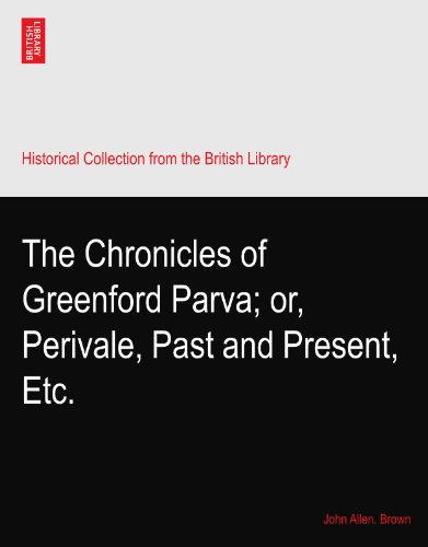 The Chronicles of Greenford Parva; or, Perivale, Past and Present, Etc.