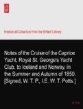 Notes of the Cruise of the Caprice? Yacht, Royal St. George's Yacht Club, to Iceland and Norway, in the Summer and Autumn of 1850. [Signed, W. T. P., I.E. W. T. Potts.]