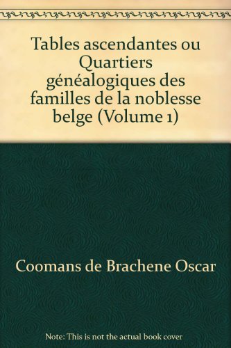Tables ascendantes ou Quartiers généalogiques des familles de la noblesse belge (Volume 1)