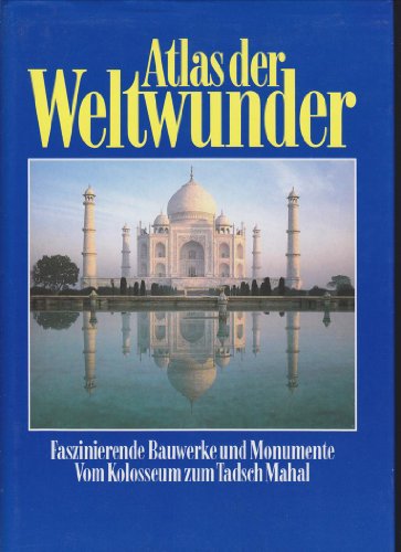 Atlas der Weltwunder: faszinierende Bauwerke und Monumente, vom Kolosseum zum Tadsch Mahal