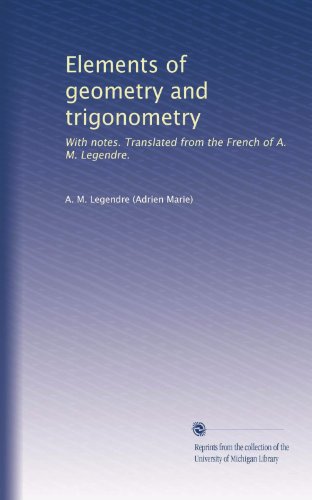 Elements of geometry and trigonometry: With notes. Translated from the French of A. M. Legendre.