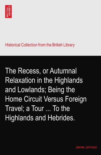The Recess, or Autumnal Relaxation in the Highlands and Lowlands; Being the Home Circuit Versus Foreign Travel; a Tour ... To the Highlands and Hebrides.