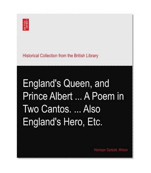 England's Queen, and Prince Albert ... A Poem in Two Cantos. ... Also England's Hero, Etc.