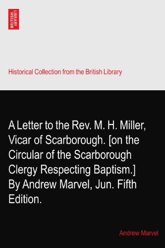 A Letter to the Rev. M. H. Miller, Vicar of Scarborough. [on the Circular of the Scarborough Clergy Respecting Baptism.] By Andrew Marvel, Jun. Fifth Edition.