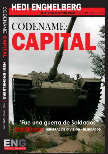 CODENAME:CAPITAL |  La Guerra de Yom Kippur, 06-26 Octubre 1973: La mas grande batalla de tanques y blindados de la historia moderna. (WAR SERIES) (Spanish Edition)