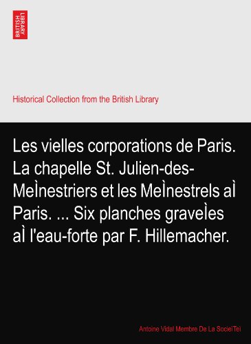 Les vielles corporations de Paris. La chapelle St. Julien-des-MeÃŒnestriers et les MeÃŒnestrels aÃŒ Paris. ... Six planches graveÃŒes aÃŒ l'eau-forte par F. Hillemacher.