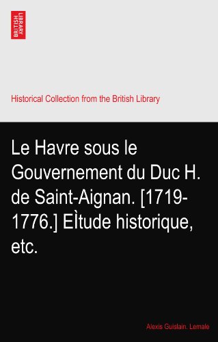 Le Havre sous le Gouvernement du Duc H. de Saint-Aignan. [1719-1776.] EÃŒtude historique, etc.