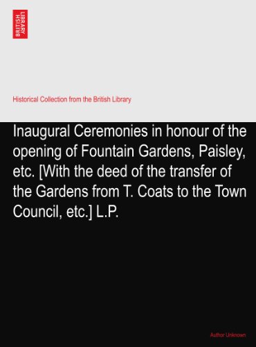 Inaugural Ceremonies in honour of the opening of Fountain Gardens, Paisley, etc. [With the deed of the transfer of the Gardens from T. Coats to the Town Council, etc.] L.P.