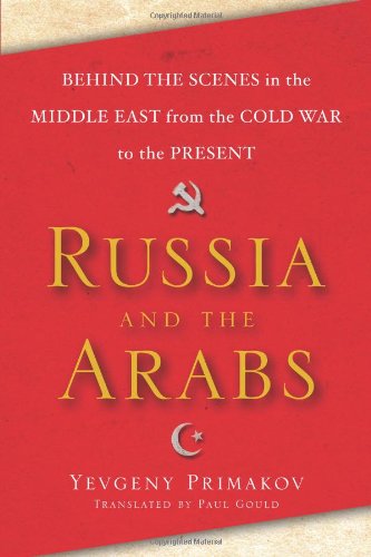 Russia and the Arabs: Behind the Scenes in the Middle East from the Cold War to the Present