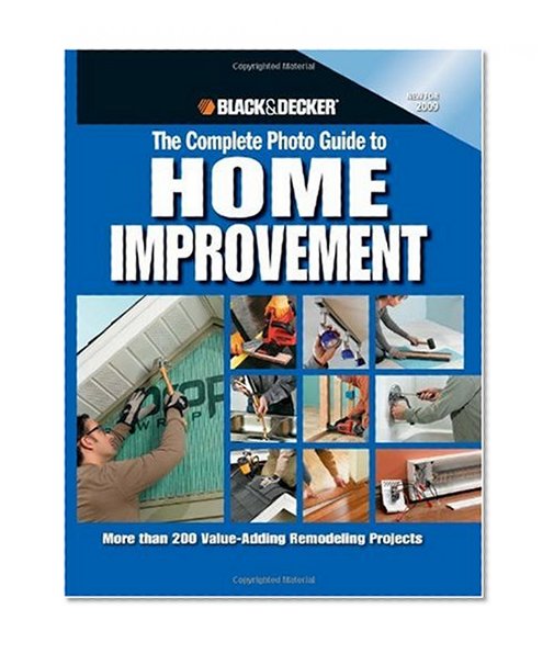 Black & Decker The Complete Photo Guide to Home Improvement: More Than 200 Value-adding Remodeling Projects (Black & Decker Complete Photo Guide)