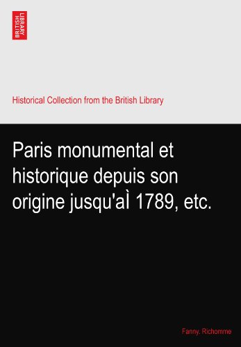 Paris monumental et historique depuis son origine jusqu'aÃŒ 1789, etc.