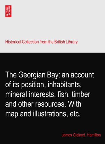 The Georgian Bay: an account of its position, inhabitants, mineral interests, fish, timber and other resources. With map and illustrations, etc.