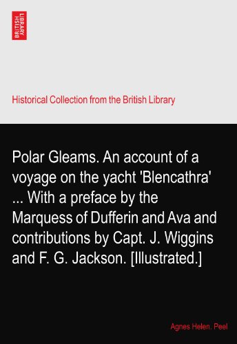 Polar Gleams. An account of a voyage on the yacht 'Blencathra' ... With a preface by the Marquess of Dufferin and Ava and contributions by Capt. J. Wiggins and F. G. Jackson. [Illustrated.]