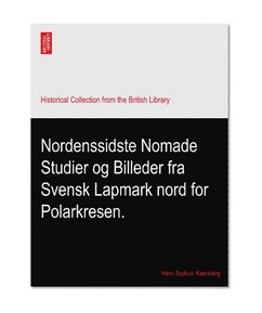 Nordenssidste Nomade Studier og Billeder fra Svensk Lapmark nord for Polarkresen.