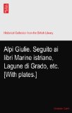 Alpi Giulie. Seguito ai libri Marine istriane, Lagune di Grado, etc. [With plates.]