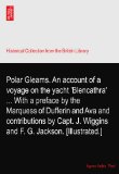 Polar Gleams. An account of a voyage on the yacht 'Blencathra' ... With a preface by the Marquess of Dufferin and Ava and contributions by Capt. J. Wiggins and F. G. Jackson. [Illustrated.]