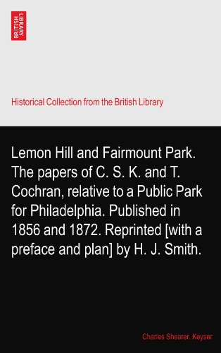 Lemon Hill and Fairmount Park. The papers of C. S. K. and T. Cochran, relative to a Public Park for Philadelphia. Published in 1856 and 1872. Reprinted [with a preface and plan] by H. J. Smith.