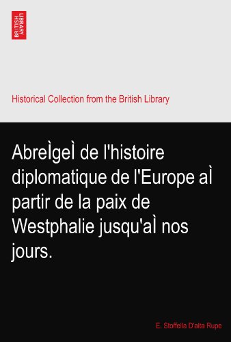 AbreÃŒgeÃŒ de l'histoire diplomatique de l'Europe aÃŒ partir de la paix de Westphalie jusqu'aÃŒ nos jours.