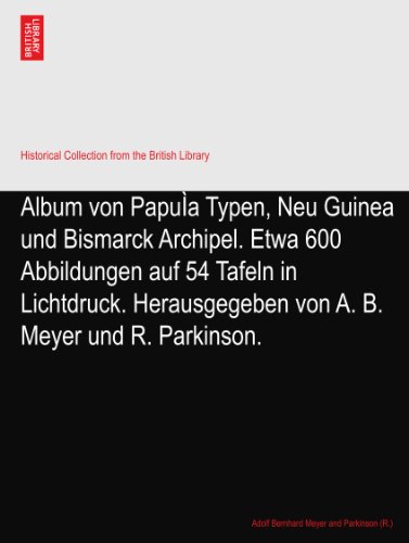 Album von PapuÃŒa Typen, Neu Guinea und Bismarck Archipel. Etwa 600 Abbildungen auf 54 Tafeln in Lichtdruck. Herausgegeben von A. B. Meyer und R. Parkinson.