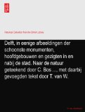 Delft, in eenige afbeeldingen der schoonste monumenten, hoofdgebouwen en gezigten in en nabij de stad. Naar de natuur geteekend door C. Bos ..., met daarbij gevoegden tekst door T. van W.