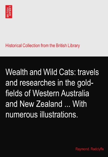 Wealth and Wild Cats: travels and researches in the gold-fields of Western Australia and New Zealand ... With numerous illustrations.