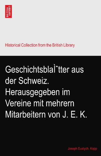 GeschichtsblaÌtter aus der Schweiz. Herausgegeben im Vereine mit mehrern Mitarbeitern von J. E. K.