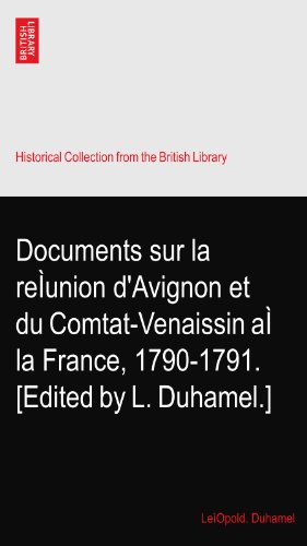 Documents sur la reÃŒunion d'Avignon et du Comtat-Venaissin aÃŒ la France, 1790-1791. [Edited by L. Duhamel.]