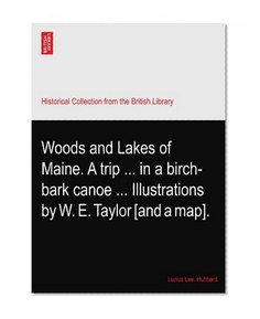 Woods and Lakes of Maine. A trip ... in a birch-bark canoe ... Illustrations by W. E. Taylor [and a map].