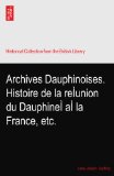 Archives Dauphinoises. Histoire de la reÃŒunion du DauphineÃŒ aÃŒ la France, etc.