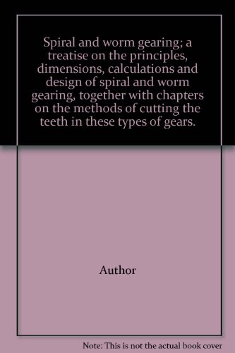 Spiral and worm gearing; a treatise on the principles, dimensions, calculations and design of spiral and worm gearing, together with chapters on the methods of cutting the teeth in these types of gears.