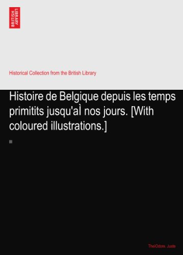 Histoire de Belgique depuis les temps primitits jusqu'aÃŒ nos jours. [With coloured illustrations.]: III