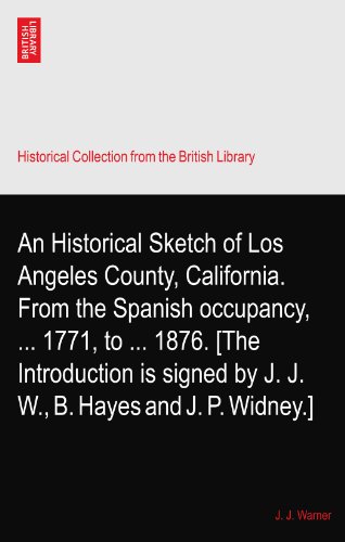 An Historical Sketch of Los Angeles County, California. From the Spanish occupancy, ... 1771, to ... 1876. [The Introduction is signed by J. J. W., B. Hayes and J. P. Widney.]