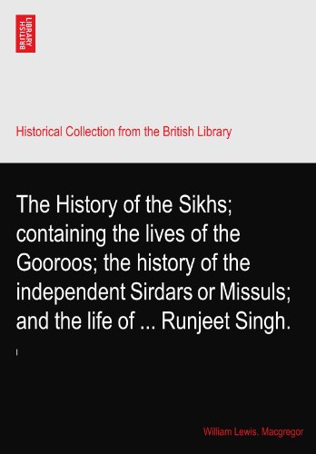 The History of the Sikhs; containing the lives of the Gooroos; the history of the independent Sirdars or Missuls; and the life of ... Runjeet Singh.