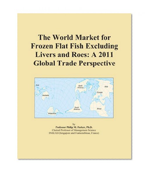 The World Market for Frozen Flat Fish Excluding Livers and Roes: A 2011 Global Trade Perspective
