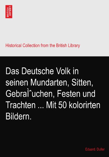 Das Deutsche Volk in seinen Mundarten, Sitten, GebraÃŒuchen, Festen und Trachten ... Mit 50 kolorirten Bildern.
