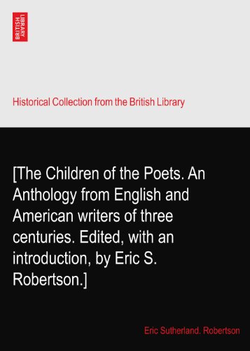 [The Children of the Poets. An Anthology from English and American writers of three centuries. Edited, with an introduction, by Eric S. Robertson.]