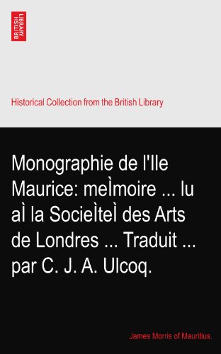 Monographie de l'Ile Maurice: meÃŒmoire ... lu aÃŒ la SocieÃŒteÃŒ des Arts de Londres ... Traduit ... par C. J. A. Ulcoq.