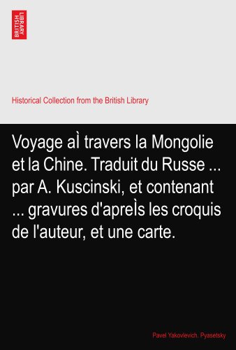Voyage aÃŒ travers la Mongolie et la Chine. Traduit du Russe ... par A. Kuscinski, et contenant ... gravures d'apreÃŒs les croquis de l'auteur, et une carte.