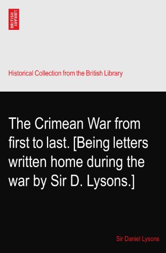 The Crimean War from first to last. [Being letters written home during the war by Sir D. Lysons.]