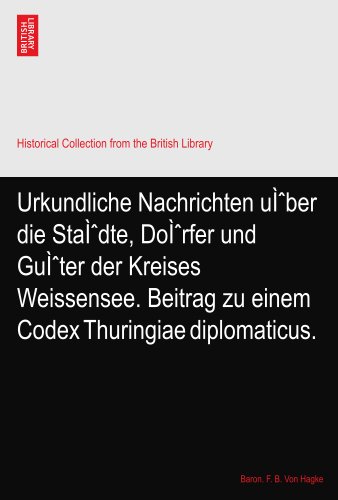 Urkundliche Nachrichten uÃŒber die StaÃŒdte, DoÃŒrfer und GuÃŒter der Kreises Weissensee. Beitrag zu einem Codex Thuringiae diplomaticus.