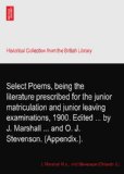 Select Poems, being the literature prescribed for the junior matriculation and junior leaving examinations, 1900. Edited ... by J. Marshall ... and O. J. Stevenson. (Appendix.).